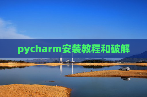 pycharm安装教程和破解 pycharm安装教程和破解